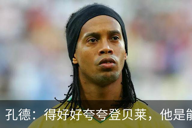 孔德：得好好夸夸登贝莱，他是能凭一己之力改变比赛走向的球员