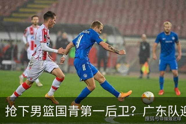 抢下男篮国青第一后卫？广东队迎来补强机会，这可是加强版徐杰！