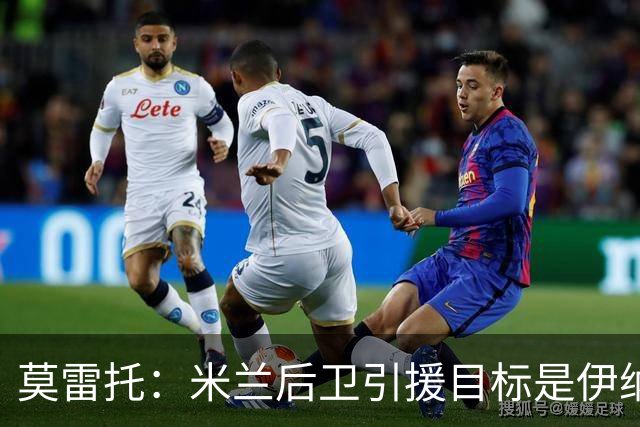 莫雷托：米兰后卫引援目标是伊纳西奥，斯通斯不在精简后的名单上