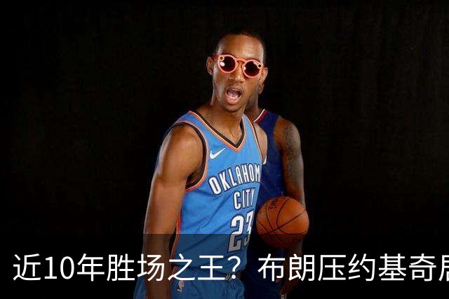 近10年胜场之王？布朗压约基奇居首 哈登三獭兔五 詹杜库未上榜