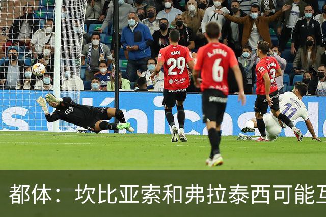 都体：坎比亚索和弗拉泰西可能互换，但国米需要加钱给尤文